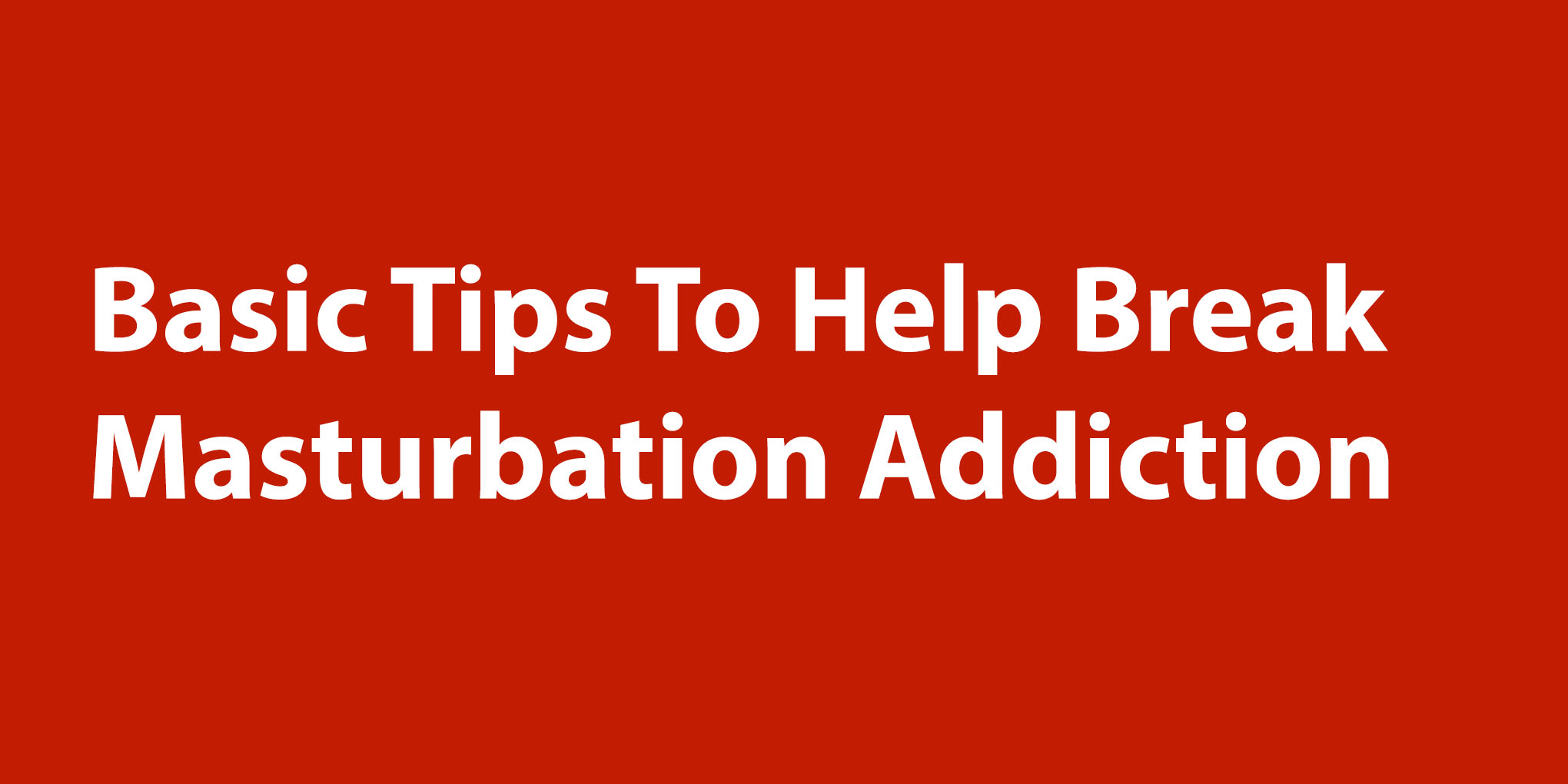 4 Basic Tips To Help Break Masturbation Addiction